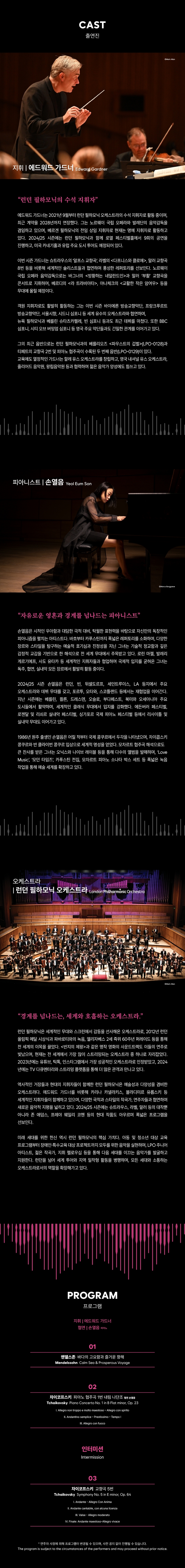 제목: 클래식부산 월드시리즈, 에드워드 가드너 & 런던필하모닉오케스트라, 기간: 2025.10.17 ~ 2025.10.17,

                            장소:
                            
                            
                            
                                부산콘서트홀
                            
                        ,

                        시간: 
                            
                            
                                금요일(19:30)
                            
                        , 런타임:
                        
                                
                                
                                    2시간
                                
                        


                        ,관람연령:
                        
                            
                            
                                만 7세 이상
                            
                        , 출연진:
                        
                                
                                
                                    에드워드 가드너, 손열음 등
                                
                        