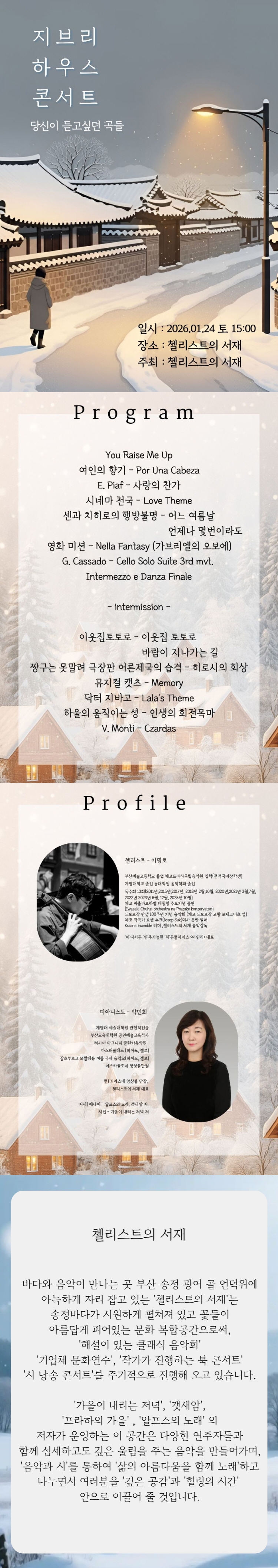 제목: 지브리 하우스 콘서트: 당신이 듣고싶던 곡들, 기간: 2026.01.24 ~ 2026.01.24,

                            장소:
                            
                            
                            
                                첼리스트의 서재
                            
                        ,

                        시간: 
                            
                            
                                토요일(15:00)
                            
                        , 런타임:
                        
                                
                                
                                    1시간 30분
                                
                        


                        ,관람연령:
                        
                            
                            
                                만 5세 이상
                            
                        , 출연진:
                        
                                
                                
                                    이명로, 박민희
                                
                        